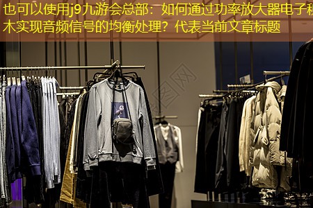 j9九游会总部：如何通过功率放大器电子积木实现音频信号的均衡处理？